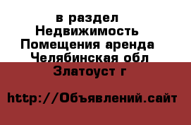  в раздел : Недвижимость » Помещения аренда . Челябинская обл.,Златоуст г.